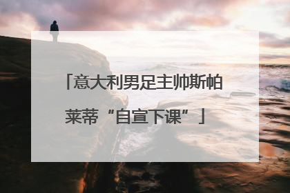意大利男足主帅斯帕莱蒂“自宣下课”
