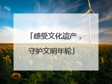 感受文化遗产，守护文明年轮