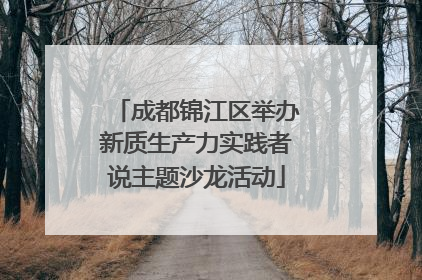 成都锦江区举办新质生产力实践者说主题沙龙活动