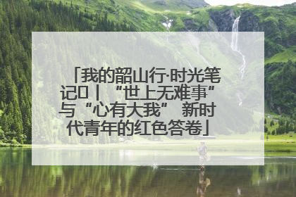 我的韶山行·时光笔记⑬丨“世上无难事”与“心有大我” 新时代青年的红色答卷
