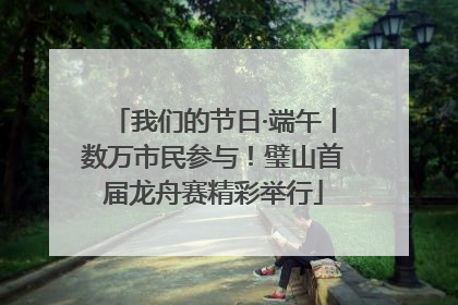 我们的节日·端午丨数万市民参与！璧山首届龙舟赛精彩举行