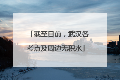 截至目前，武汉各考点及周边无积水