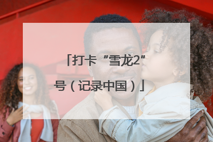 打卡“雪龙2”号（记录中国）