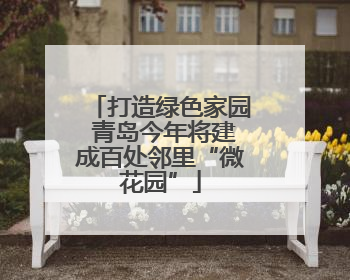 打造绿色家园 青岛今年将建成百处邻里“微花园”