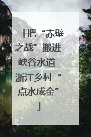 把“赤壁之战”搬进峡谷水道 浙江乡村“点水成金”
