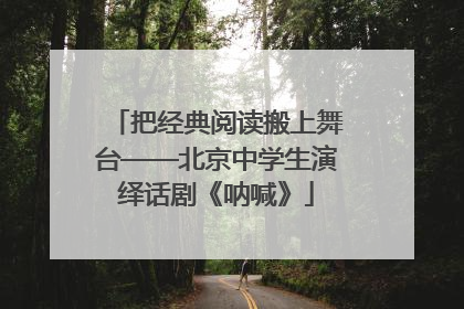 把经典阅读搬上舞台——北京中学生演绎话剧《呐喊》