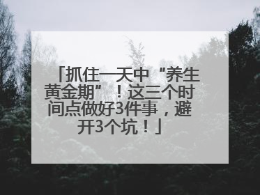 抓住一天中“养生黄金期”！这三个时间点做好3件事，避开3个坑！