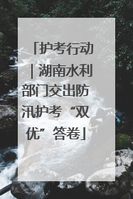 护考行动｜湖南水利部门交出防汛护考“双优”答卷