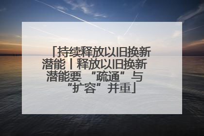 持续释放以旧换新潜能丨释放以旧换新潜能要 “疏通”与“扩容”并重