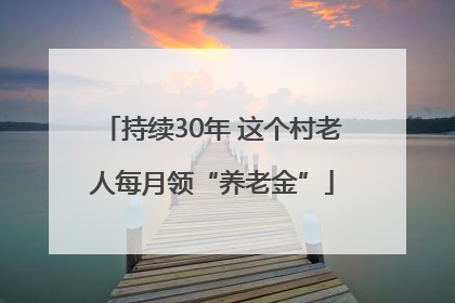 持续30年 这个村老人每月领“养老金”