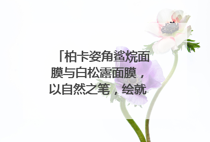柏卡姿角鲨烷面膜与白松露面膜，以自然之笔，绘就肌肤焕变华章