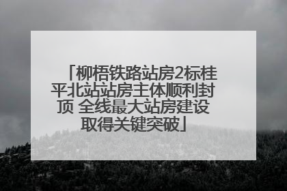 柳梧铁路站房2标桂平北站站房主体顺利封顶 全线最大站房建设取得关键突破
