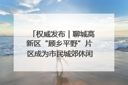 权威发布｜聊城高新区“顾乡平野”片区成为市民城郊休闲全新目的地
