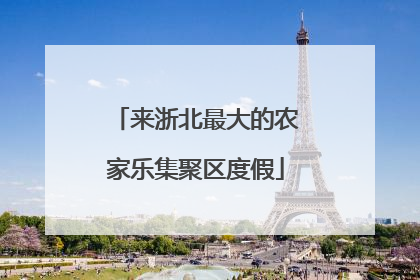 来浙北最大的农家乐集聚区度假