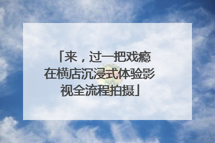 来，过一把戏瘾 在横店沉浸式体验影视全流程拍摄