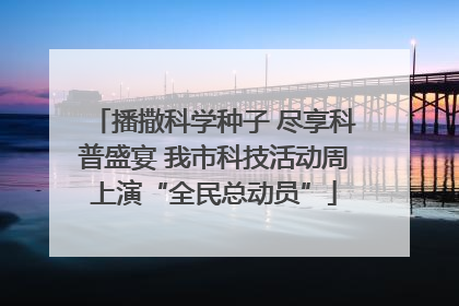 播撒科学种子 尽享科普盛宴 我市科技活动周上演“全民总动员”