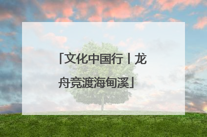 文化中国行丨龙舟竞渡海甸溪