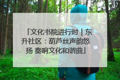 文化书院进行时｜东升社区：葫芦丝声韵悠扬 奏响文化和谐曲