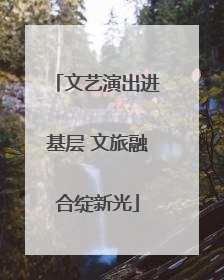 文艺演出进基层 文旅融合绽新光