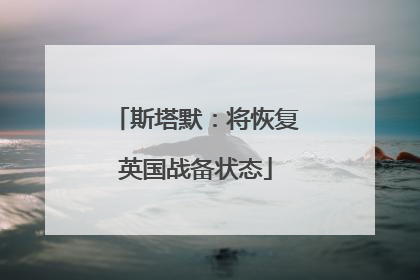 斯塔默：将恢复英国战备状态