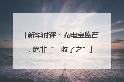 新华时评：充电宝监管，绝非“一收了之”