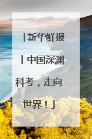 新华鲜报丨中国深渊科考，走向世界！