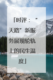 时评：“天路”新服务展现轮轨上的民生温度
