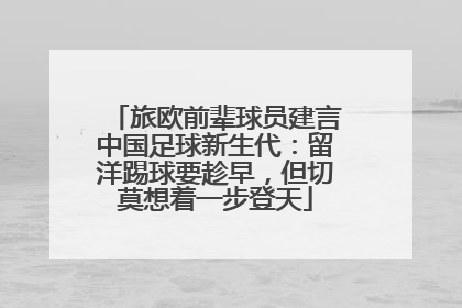 旅欧前辈球员建言中国足球新生代：留洋踢球要趁早，但切莫想着一步登天