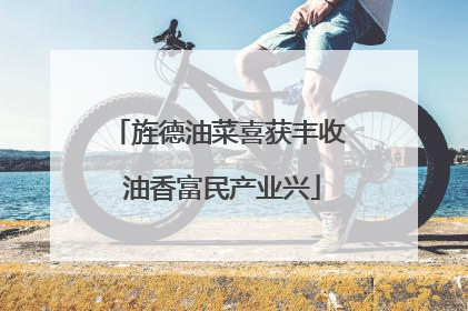 旌德油菜喜获丰收 油香富民产业兴