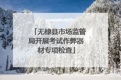 无棣县市场监管局开展考试作弊器材专项检查