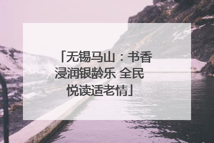 无锡马山：书香浸润银龄乐 全民悦读适老情