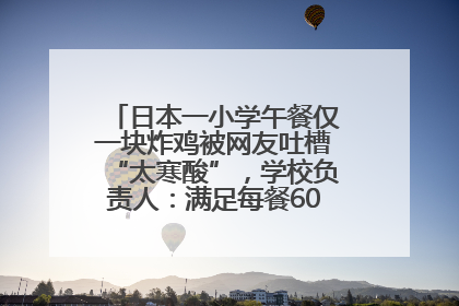 日本一小学午餐仅一块炸鸡被网友吐槽“太寒酸”，学校负责人：满足每餐600千卡的标准