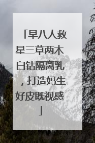 早八人救星三草两木白钻隔离乳，打造妈生好皮既视感