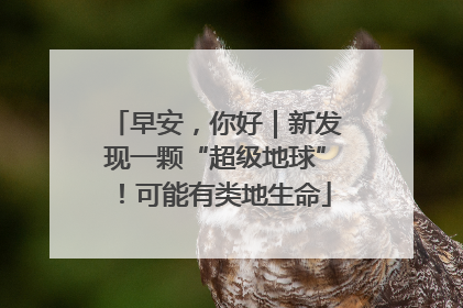早安，你好｜新发现一颗“超级地球”！可能有类地生命