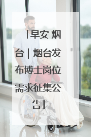 早安 烟台｜烟台发布博士岗位需求征集公告