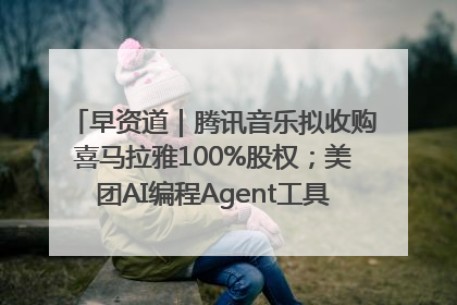 早资道｜腾讯音乐拟收购喜马拉雅100%股权；美团AI编程Agent工具NoCode上线
