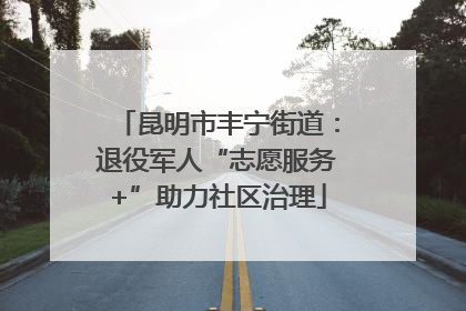 昆明市丰宁街道：退役军人“志愿服务+”助力社区治理