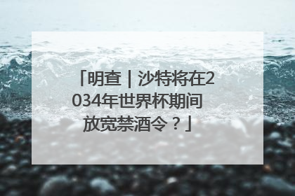 明查｜沙特将在2034年世界杯期间放宽禁酒令？