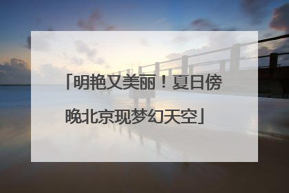 明艳又美丽！夏日傍晚北京现梦幻天空