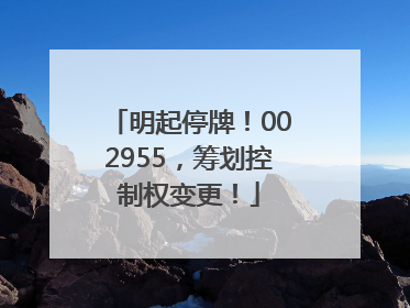明起停牌！002955，筹划控制权变更！