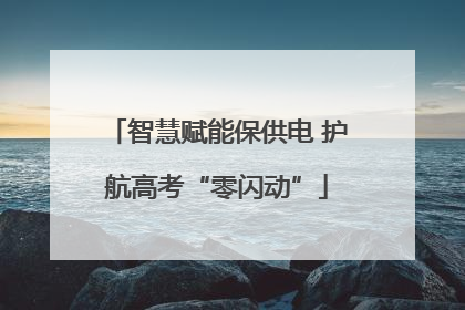 智慧赋能保供电 护航高考“零闪动”