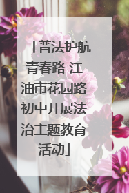 普法护航青春路 江油市花园路初中开展法治主题教育活动