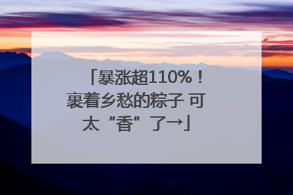 暴涨超110%！裹着乡愁的粽子 可太“香”了→