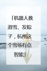 机器人教滑雪、发粽子，杭州这个雪场有点智能