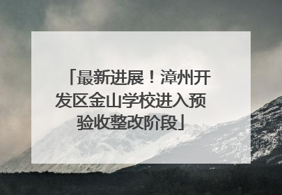 最新进展！漳州开发区金山学校进入预验收整改阶段