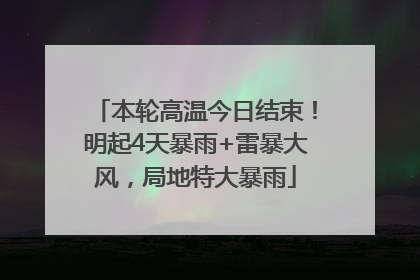 本轮高温今日结束！明起4天暴雨+雷暴大风，局地特大暴雨