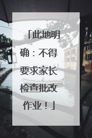 此地明确：不得要求家长检查批改作业！