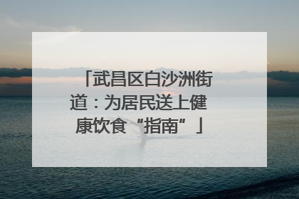 武昌区白沙洲街道：为居民送上健康饮食“指南”