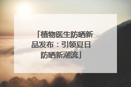 植物医生防晒新品发布：引领夏日防晒新潮流