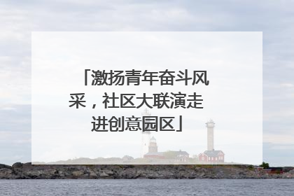 激扬青年奋斗风采，社区大联演走进创意园区